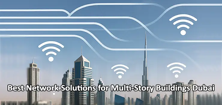 Best Network Solutions for Multi-Story Buildings Dubai